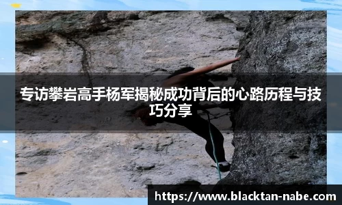 专访攀岩高手杨军揭秘成功背后的心路历程与技巧分享